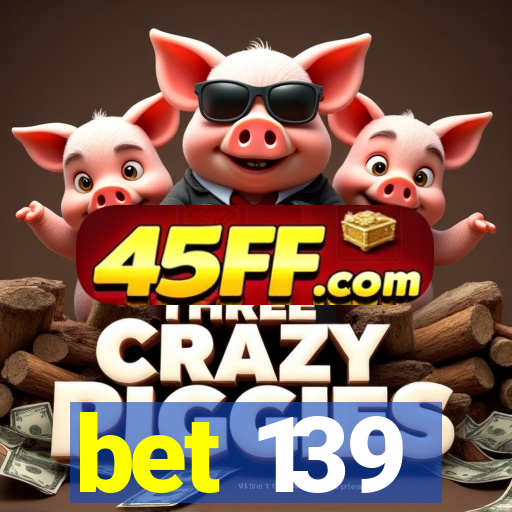 bet 139